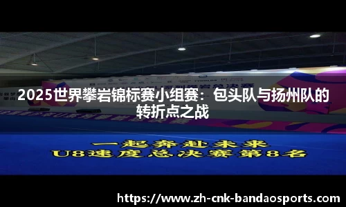 2025世界攀岩锦标赛小组赛：包头队与扬州队的转折点之战