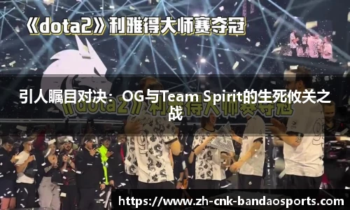 引人瞩目对决：OG与Team Spirit的生死攸关之战